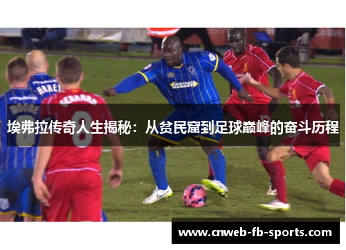 埃弗拉传奇人生揭秘：从贫民窟到足球巅峰的奋斗历程