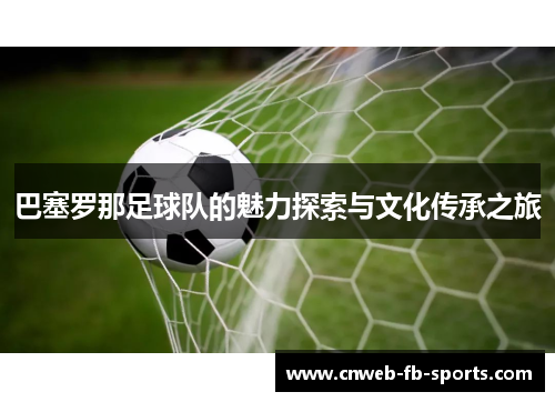 巴塞罗那足球队的魅力探索与文化传承之旅 巴塞罗那足球队的魅力探索与文化传承之旅