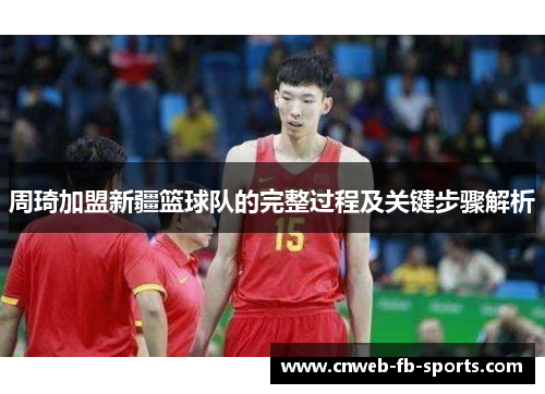 周琦加盟新疆篮球队的完整过程及关键步骤解析