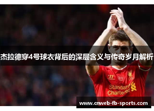 杰拉德穿4号球衣背后的深层含义与传奇岁月解析 杰拉德穿4号球衣背后的深层含义与传奇岁月解析