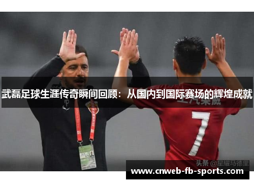 武磊足球生涯传奇瞬间回顾:从国内到国际赛场的辉煌成就 武磊足球生涯传奇瞬间回顾:从国内到国际赛场的辉煌成就
