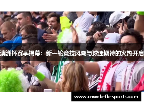 澳洲杯赛季揭幕：新一轮竞技风潮与球迷期待的火热开启