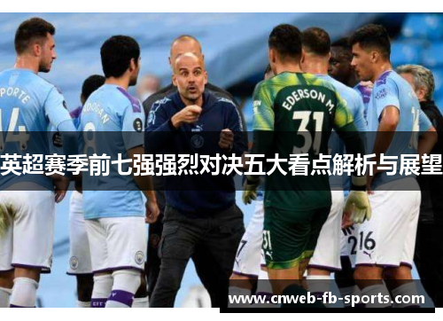 英超赛季前七强强烈对决五大看点解析与展望