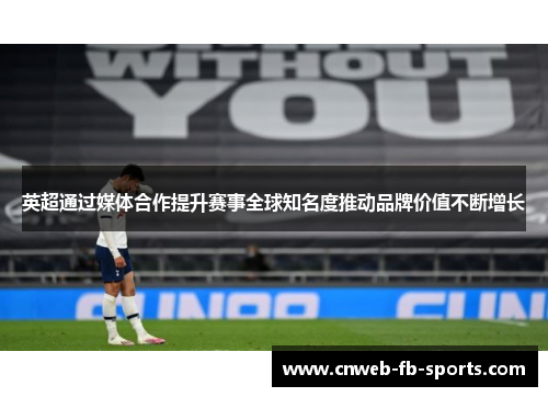 英超通过媒体合作提升赛事全球知名度推动品牌价值不断增长 英超通过媒体合作提升赛事全球知名度推动品牌价值不断增长