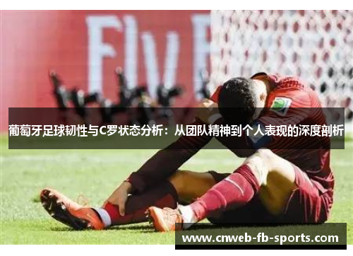 葡萄牙足球韧性与C罗状态分析：从团队精神到个人表现的深度剖析