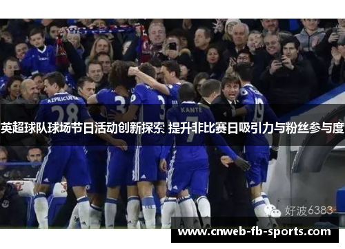 英超球队球场节日活动创新探索 提升非比赛日吸引力与粉丝参与度