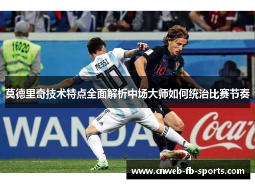 莫德里奇技术特点全面解析中场大师如何统治比赛节奏