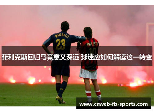 菲利克斯回归马竞意义深远 球迷应如何解读这一转变