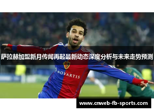萨拉赫加盟新月传闻再起最新动态深度分析与未来走势预测