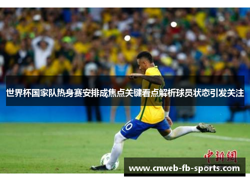 世界杯国家队热身赛安排成焦点关键看点解析球员状态引发关注
