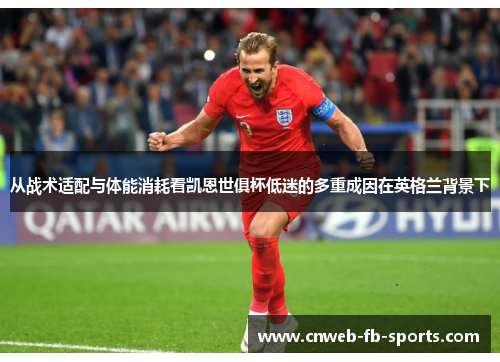 从战术适配与体能消耗看凯恩世俱杯低迷的多重成因在英格兰背景下