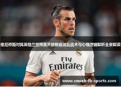 维尼修斯对阵英格兰世预赛关键数据背后战术与心理逻辑解析全景解读