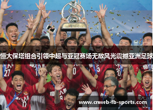 恒大保塔组合引领中超与亚冠赛场无敌风光震撼亚洲足球