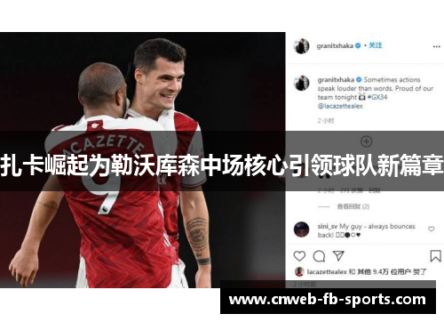 扎卡崛起为勒沃库森中场核心引领球队新篇章 扎卡崛起为勒沃库森中场核心引领球队新篇章