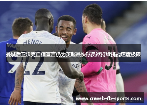 曼城后卫沃克自信宣言仍为英超最快球员欲持续挑战速度极限