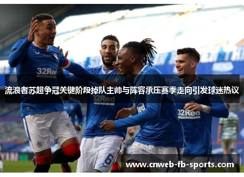 流浪者苏超争冠关键阶段掉队主帅与阵容承压赛季走向引发球迷热议 流浪者苏超争冠关键阶段掉队主帅与阵容承压赛季走向引发球迷热议