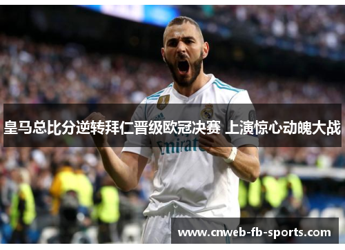 皇马总比分逆转拜仁晋级欧冠决赛 上演惊心动魄大战