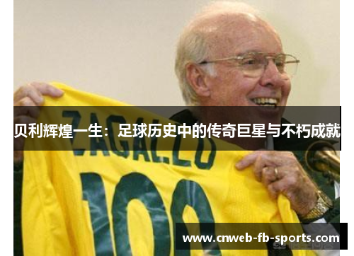 贝利辉煌一生：足球历史中的传奇巨星与不朽成就