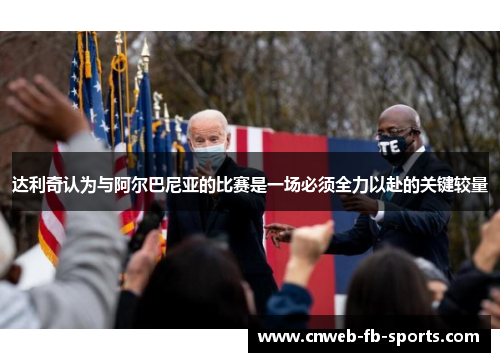 达利奇认为与阿尔巴尼亚的比赛是一场必须全力以赴的关键较量 达利奇认为与阿尔巴尼亚的比赛是一场必须全力以赴的关键较量