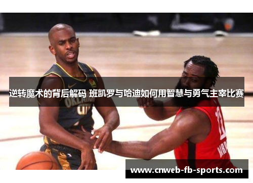 逆转魔术的背后解码 班凯罗与哈迪如何用智慧与勇气主宰比赛 逆转魔术的背后解码 班凯罗与哈迪如何用智慧与勇气主宰比赛