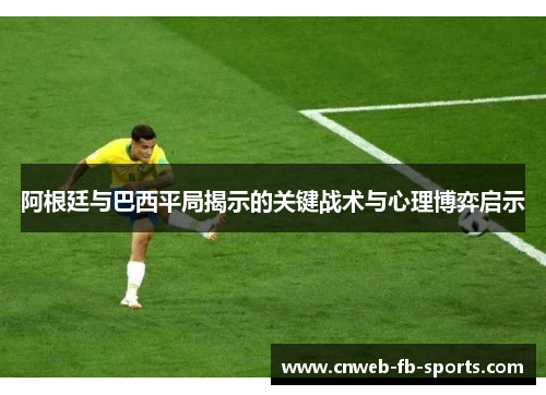 阿根廷与巴西平局揭示的关键战术与心理博弈启示 阿根廷与巴西平局揭示的关键战术与心理博弈启示