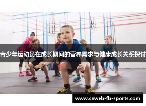青少年运动员在成长期间的营养需求与健康成长关系探讨 青少年运动员在成长期间的营养需求与健康成长关系探讨